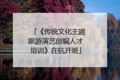 《传统文化主题旅游演艺创编人才培训》在杭开班