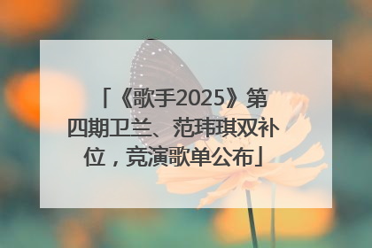 《歌手2025》第四期卫兰、范玮琪双补位，竞演歌单公布