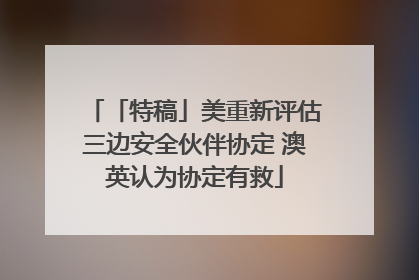 「特稿」美重新评估三边安全伙伴协定 澳英认为协定有救