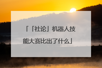 「社论」机器人技能大赛比出了什么