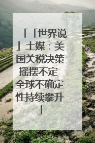 「世界说」土媒：美国关税决策摇摆不定 全球不确定性持续攀升