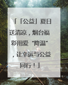 「公益」夏日送清凉，烟台福彩用爱“降温”，让幸运与公益同行！