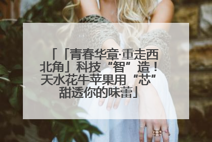 「青春华章·重走西北角」科技“智”造！天水花牛苹果用“芯”甜透你的味蕾