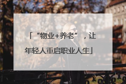 “物业+养老”，让年轻人重启职业人生