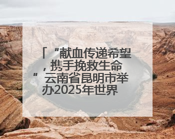 “献血传递希望，携手挽救生命 ”云南省昆明市举办2025年世界献血者日主题宣传活动