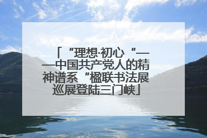 “理想·初心“——中国共产党人的精神谱系“楹联书法展巡展登陆三门峡