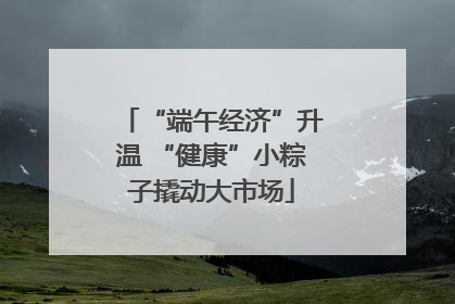 “端午经济”升温 “健康”小粽子撬动大市场