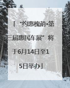 “约惠槐荫•第三届惠民车展”将于6月14日至15日举办