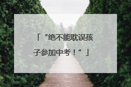“绝不能耽误孩子参加中考！”