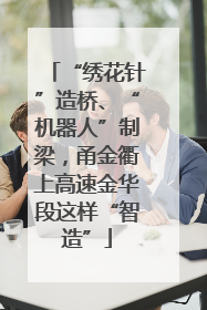“绣花针”造桥、“机器人”制梁，甬金衢上高速金华段这样“智造”