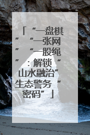 “一盘棋”“一张网”“一股绳”：解锁“山水融治”生态警务“密码”