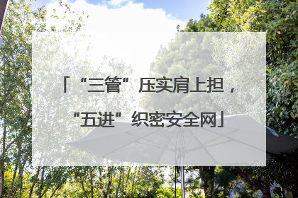 “三管”压实肩上担，“五进”织密安全网
