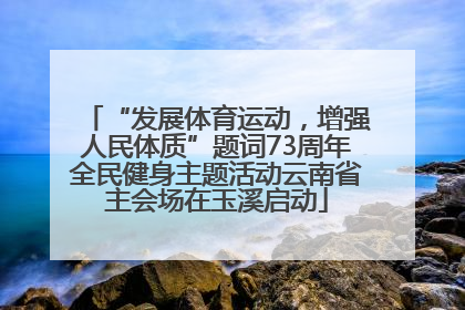 “发展体育运动，增强人民体质”题词73周年全民健身主题活动云南省主会场在玉溪启动