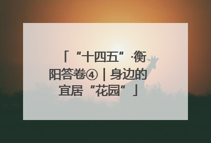 “十四五”·衡阳答卷④｜身边的宜居“花园”