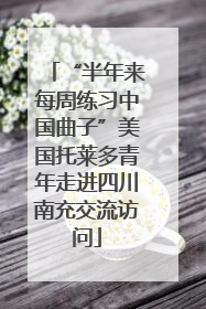 “半年来每周练习中国曲子”美国托莱多青年走进四川南充交流访问