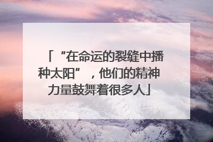 “在命运的裂缝中播种太阳”，他们的精神力量鼓舞着很多人
