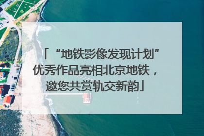 “地铁影像发现计划”优秀作品亮相北京地铁，邀您共赏轨交新韵