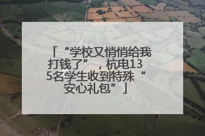 “学校又悄悄给我打钱了”，杭电135名学生收到特殊“安心礼包”