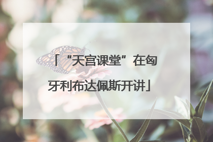 “天宫课堂”在匈牙利布达佩斯开讲