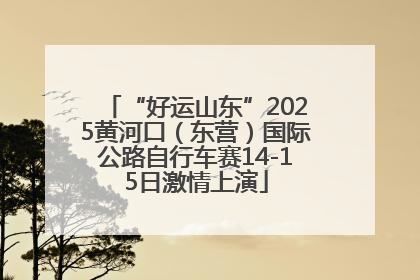 “好运山东”2025黄河口（东营）国际公路自行车赛14-15日激情上演