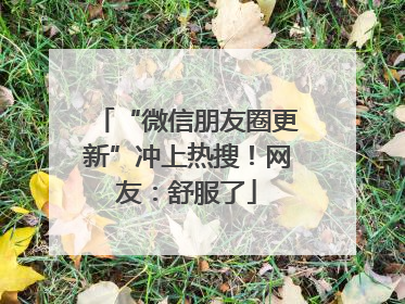 “微信朋友圈更新”冲上热搜!网友:舒服了