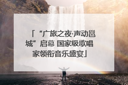 “广旅之夜·声动邕城”启幕 国家级歌唱家领衔音乐盛宴