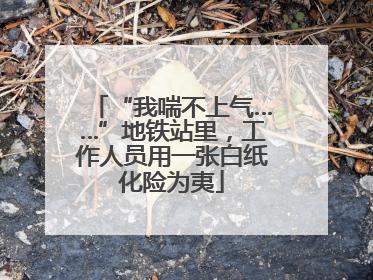 “我喘不上气……”地铁站里，工作人员用一张白纸化险为夷