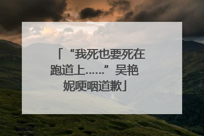 “我死也要死在跑道上……”吴艳妮哽咽道歉