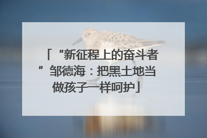 “新征程上的奋斗者”邹德海：把黑土地当做孩子一样呵护