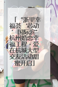 “浙里幸福荟‘芯动’国际滨”杭州婚恋幸福工程・爱在杭城大型交友活动甜蜜开启