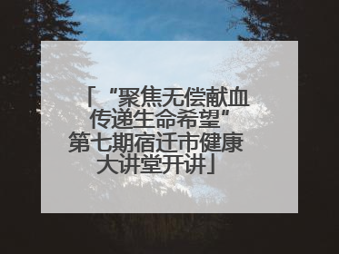 “聚焦无偿献血 传递生命希望”第七期宿迁市健康大讲堂开讲