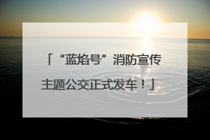 “蓝焰号”消防宣传主题公交正式发车！