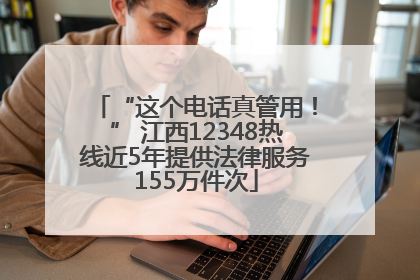 “这个电话真管用！” 江西12348热线近5年提供法律服务155万件次
