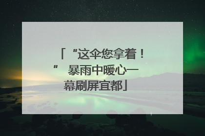 “这伞您拿着！” 暴雨中暖心一幕刷屏宜都