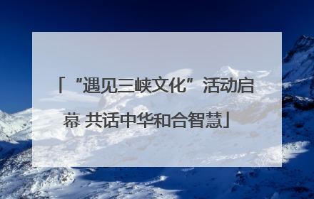 “遇见三峡文化”活动启幕 共话中华和合智慧
