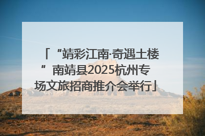 “靖彩江南·奇遇土楼”南靖县2025杭州专场文旅招商推介会举行