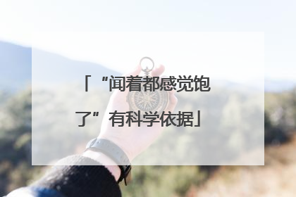 “闻着都感觉饱了”有科学依据