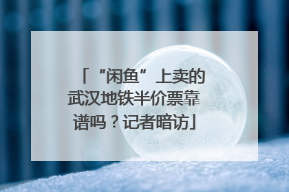 “闲鱼”上卖的武汉地铁半价票靠谱吗？记者暗访