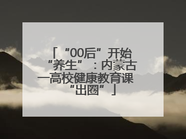 “00后”开始“养生”：内蒙古一高校健康教育课“出圈”