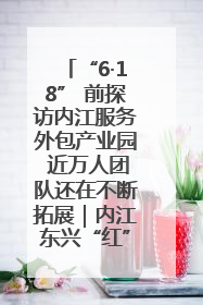“6·18” 前探访内江服务外包产业园 近万人团队还在不断拓展｜内江东兴“红”在哪⑤