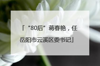 “80后”蒋春艳，任岳阳市云溪区委书记