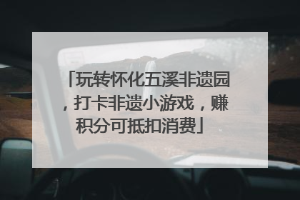 玩转怀化五溪非遗园，打卡非遗小游戏，赚积分可抵扣消费