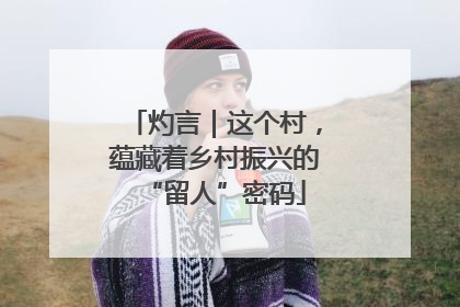 灼言｜这个村，蕴藏着乡村振兴的“留人”密码