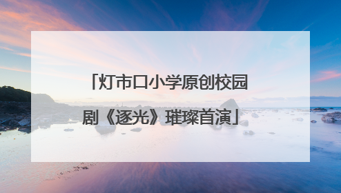 灯市口小学原创校园剧《逐光》璀璨首演