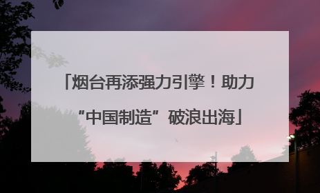 烟台再添强力引擎！助力“中国制造”破浪出海