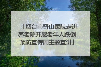 烟台市奇山医院走进养老院开展老年人跌倒预防宣传周主题宣讲