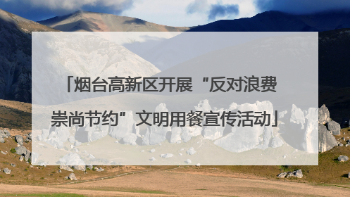 烟台高新区开展“反对浪费 崇尚节约”文明用餐宣传活动