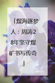 煤海逐梦人：周涛28年坚守煤矿书写传奇