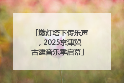 燃灯塔下传乐声，2025京津冀古建音乐季启幕