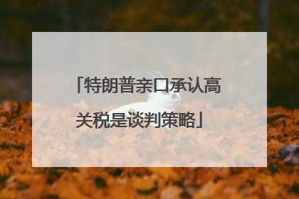特朗普亲口承认高关税是谈判策略